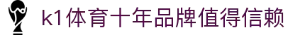 k1集团(体育股份有限公司)-十年品牌 值得信赖